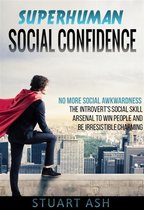 Superhuman Social Confidence - No More Social Awkwardness The Introvert's Social Skill Arsenal to Win People and Be Irresistible Charming