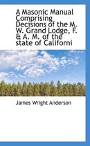 A Masonic Manual Comprising Decisions of the M. W. Grand Lodge, F. & A. M. of the State of Californi