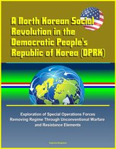 A North Korean Social Revolution in the Democratic People's Republic of Korea (DPRK) - Exploration of Special Operations Forces Removing Regime Through Unconventional Warfare and Resistance Elements