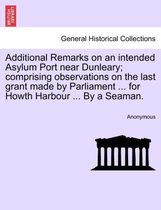 Additional Remarks on an Intended Asylum Port Near Dunleary; Comprising Observations on the Last Grant Made by Parliament ... for Howth Harbour ... by a Seaman.