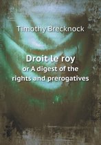 Droit le roy or A digest of the rights and prerogatives