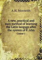 A new, practical and easy method of learning the Latin langage after the system of F. Ahn Course 1