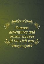 Famous adventures and prison escapes of the civil war