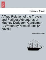 A True Relation of the Travels and Perilous Adventures of Mathew Dudgeon, Gentleman ... Written by Himself, Etc. [A Novel.]