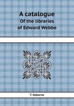 A Catalogue of the Libraries of Edward Webbe