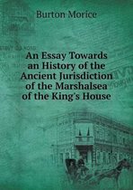 An Essay Towards an History of the Ancient Jurisdiction of the Marshalsea of the King's House