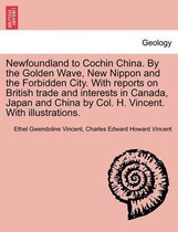 Newfoundland to Cochin China. by the Golden Wave, New Nippon and the Forbidden City. with Reports on British Trade and Interests in Canada, Japan and China by Col. H. Vincent. with