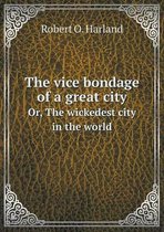 The vice bondage of a great city Or, The wickedest city in the world