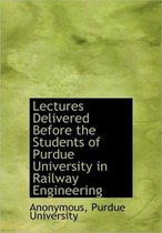 Lectures Delivered Before the Students of Purdue University in Railway Engineering