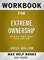 Workbook for Extreme Ownership: How U.S. Navy SEALs Lead and Win by Jocko Willink (Max-Help Workbooks)