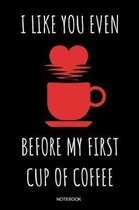 I Like You Even Before My First Cup of Coffee Notebook