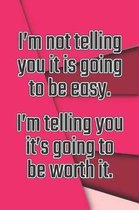 I'm Not Telling You It's Going to Be Easy. I'm Telling You It's Going to Be Worth It