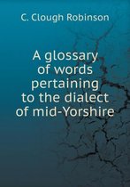 A glossary of words pertaining to the dialect of mid-Yorshire