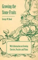 Growing the Stone Fruits - With Information on Growing Cherries, Peaches and Plums