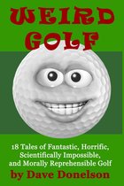 Weird Golf: 18 tales of fantastic, horrific, scientifically impossible, and morally reprehensible golf