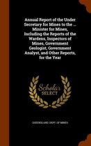 Annual Report of the Under Secretary for Mines to the ... Minister for Mines, Including the Reports of the Wardens, Inspectors of Mines, Government Geologist, Government Analyst, and Other Re