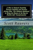 A Plan to Unleash Creativity, Harness Intuition and Increase Money Flow. the Ultimate Guidebook to Using the Powers of the Sun for Positive Self Transformation