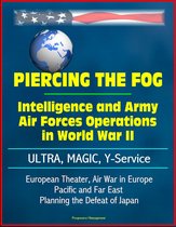 Piercing the Fog: Intelligence and Army Air Forces Operations in World War II - ULTRA, MAGIC, Y-Service, European Theater, Air War in Europe, Pacific and Far East, Planning the Defeat of Japan