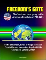 Freedom's Gate: The Southern Insurgency in the American Revolution 1780-1781 – Battle of Camden, Battle of King’s Mountain, Francis Marion, Swamp Fox, Loyalist Militia, Charleston, General Clinton
