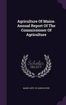 Agriculture of Maine. Annual Report of the Commissioner of Agriculture
