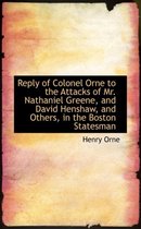 Reply of Colonel Orne to the Attacks of Mr. Nathaniel Greene, and David Henshaw, and Others, in the