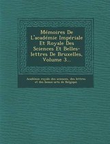 Memoires de L'Academie Imperiale Et Royale Des Sciences Et Belles-Lettres de Bruxelles, Volume 3...