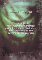 Galvanoplastic manipulations a practical guide for the gold and silver electroplater and the galvanoplastic operator