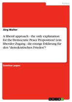 A liberal approach - the only explanation for the Democratic Peace Proposition? (ein liberaler Zugang - die einzige Erklärung für den 'demokratischen