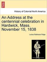 An Address at the Centennial Celebration in Hardwick, Mass. November 15, 1838