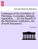 Catalogue of the Exhibition of Paintings, Curiosities, Models, Apparatus, ... for the Benefit of the Mechanics' Institution, Etc. (Fourth Thousand.).