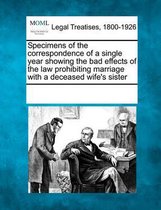 Specimens of the Correspondence of a Single Year Showing the Bad Effects of the Law Prohibiting Marriage with a Deceased Wife's Sister