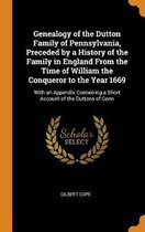 Genealogy of the Dutton Family of Pennsylvania, Preceded by a History of the Family in England From the Time of William the Conqueror to the Year 1669