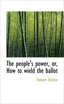 The People's Power, Or, How to Wield the Ballot