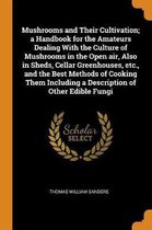 Mushrooms and Their Cultivation; A Handbook for the Amateurs Dealing with the Culture of Mushrooms in the Open Air, Also in Sheds, Cellar Greenhouses, Etc., and the Best Methods of Cooking Th