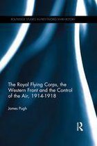 Routledge Studies in First World War History - The Royal Flying Corps, the Western Front and the Control of the Air, 1914–1918