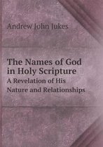 The Names of God in Holy Scripture A Revelation of His Nature and Relationships