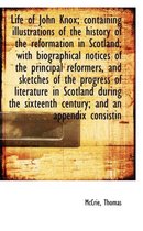 Life of John Knox; Containing Illustrations of the History of the Reformation in Scotland; With Biog