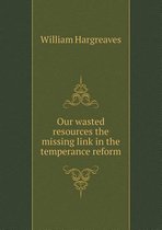 Our wasted resources the missing link in the temperance reform