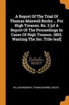 A Report of the Trial of Thomas Maxwell Roche ... for High Treason. No. 2 [of a Report of the Proceedings in Cases of High Treason. 1803. Wanting the Ser. Title-Leaf]