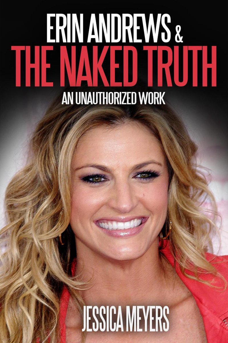 Erin Andrews and The Naked Truth: An Unauthorized Work (ebook), Jessica  Meyers |... | bol.com