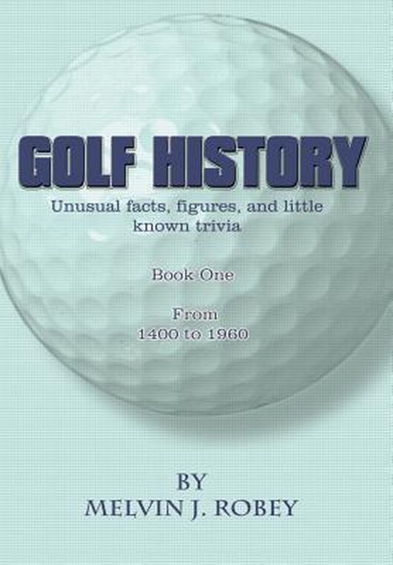 Golf History: Unusual Facts, Figures, and Little Known Trivia, Book One, from 1400 to 1960