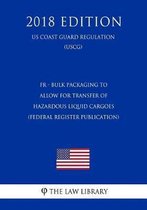 Fr - Bulk Packaging to Allow for Transfer of Hazardous Liquid Cargoes (Federal Register Publication) (Us Coast Guard Regulation) (Uscg) (2018 Edition)