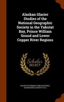Alaskan Glacier Studies of the National Geographic Society in the Yakutat Bay, Prince William Sound and Lower Copper River Regions