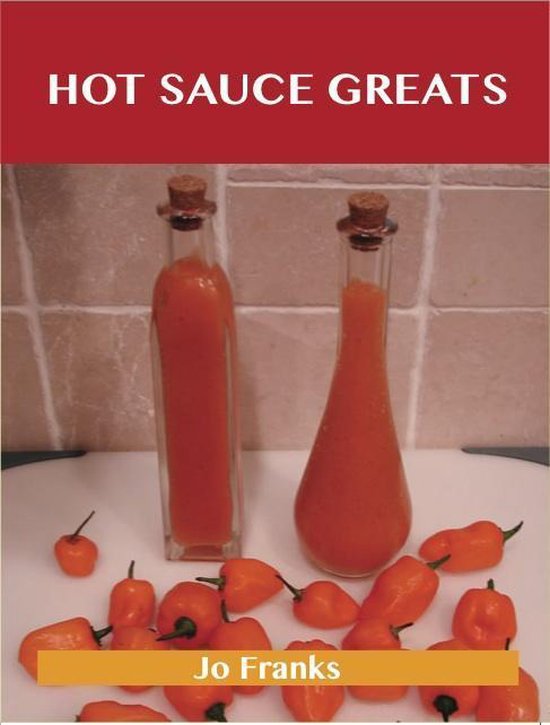 Hot Sauce Greats: Delicious Hot Sauce Recipes, The Top 93 Ho ... - cover