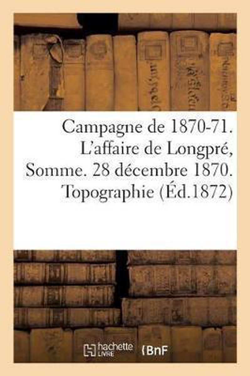Histoire- Campagne de 1870-71. l'Affaire de Longpré Somme. 28 Décembre 1870. Topographie. - Sans Auteur