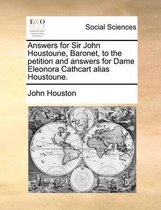 Answers for Sir John Houstoune, Baronet, to the Petition and Answers for Dame Eleonora Cathcart Alias Houstoune.