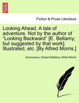 Looking Ahead. a Tale of Adventure. Not by the Author of Looking Backward [E. Bellamy; But Suggested by That Work]. Illustrated, Etc. [By Alfred Morris.]