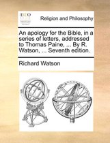An Apology for the Bible, in a Series of Letters, Addressed to Thomas Paine, ... by R. Watson, ... Seventh Edition.