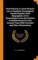 Brief History of Jacob Wismer and a Complete Genealogical Family Register with Biographies of His Descendants from the Earliest Available Records to the Present Time with Portraits and Other 