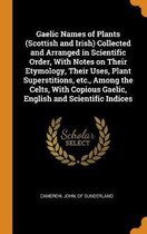 Gaelic Names of Plants (Scottish and Irish) Collected and Arranged in Scientific Order, with Notes on Their Etymology, Their Uses, Plant Superstitions, Etc., Among the Celts, with